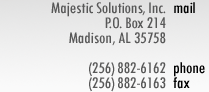 mail: Majestic Solutions, Inc. P.O. Box 214 Madison, AL 35758  phone: (256)882-6162  fax: (256)882-6163